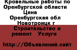 Кровельные работы по Оренбургской области. › Цена ­ 350 - Оренбургская обл., Новотроицк г. Строительство и ремонт » Услуги   
